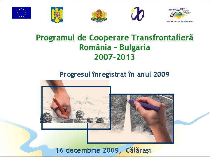 Programul de Cooperare Transfrontalieră România – Bulgaria 2007 -2013 Progresul înregistrat în anul 2009
