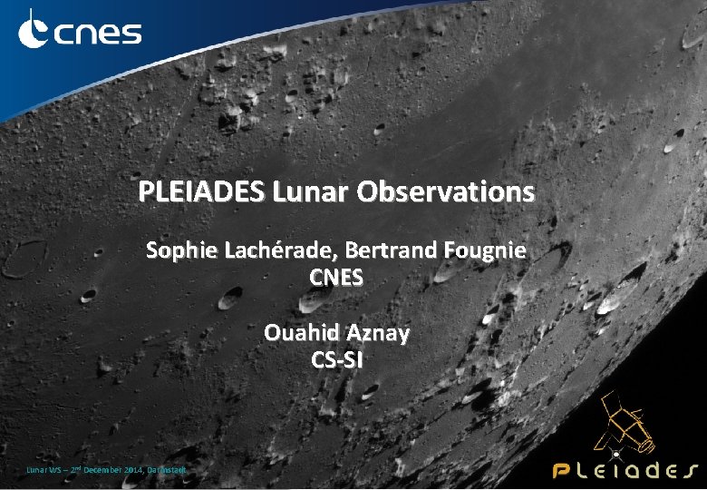 PLEIADES Lunar Observations Sophie Lachérade, Bertrand Fougnie CNES Ouahid Aznay CS-SI Lunar WS –