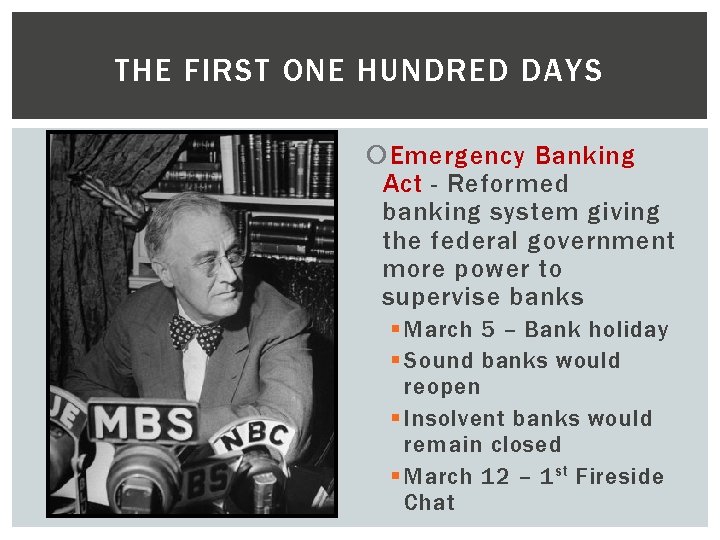 THE FIRST ONE HUNDRED DAYS Emergency Banking Act - Reformed banking system giving the