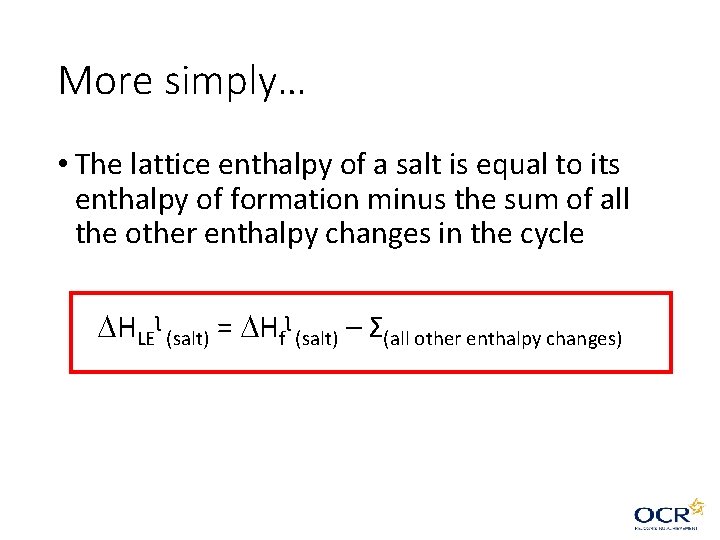 More simply… • The lattice enthalpy of a salt is equal to its enthalpy More simply… • The lattice enthalpy of a salt is equal to its enthalpy