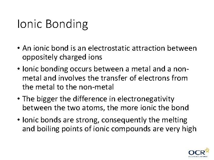 Ionic Bonding • An ionic bond is an electrostatic attraction between oppositely charged ions Ionic Bonding • An ionic bond is an electrostatic attraction between oppositely charged ions