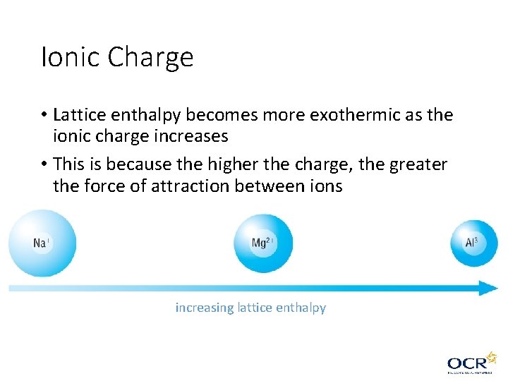 Ionic Charge • Lattice enthalpy becomes more exothermic as the ionic charge increases • Ionic Charge • Lattice enthalpy becomes more exothermic as the ionic charge increases •