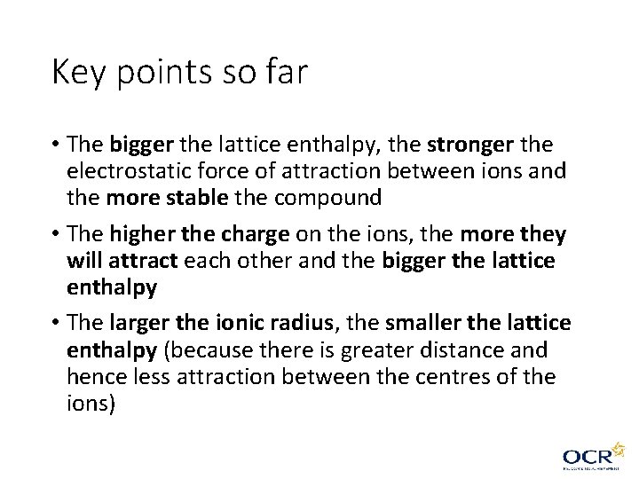 Key points so far • The bigger the lattice enthalpy, the stronger the electrostatic Key points so far • The bigger the lattice enthalpy, the stronger the electrostatic