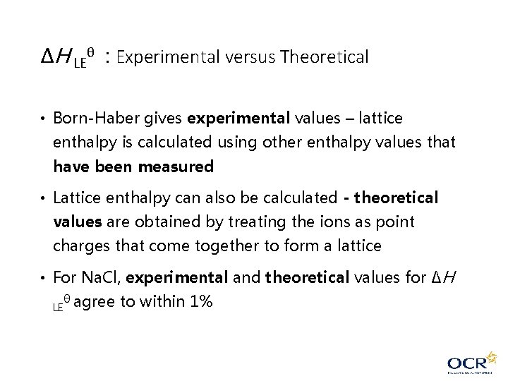 ΔH LEθ : Experimental versus Theoretical • Born-Haber gives experimental values – lattice enthalpy ΔH LEθ : Experimental versus Theoretical • Born-Haber gives experimental values – lattice enthalpy
