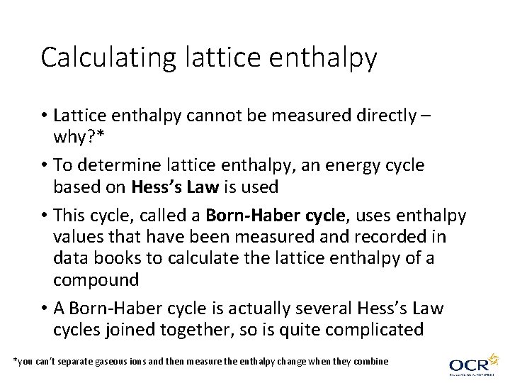 Calculating lattice enthalpy • Lattice enthalpy cannot be measured directly – why? * • Calculating lattice enthalpy • Lattice enthalpy cannot be measured directly – why? * •
