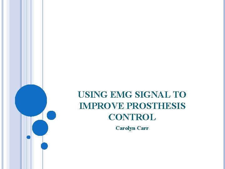 USING EMG SIGNAL TO IMPROVE PROSTHESIS CONTROL Carolyn Carr 