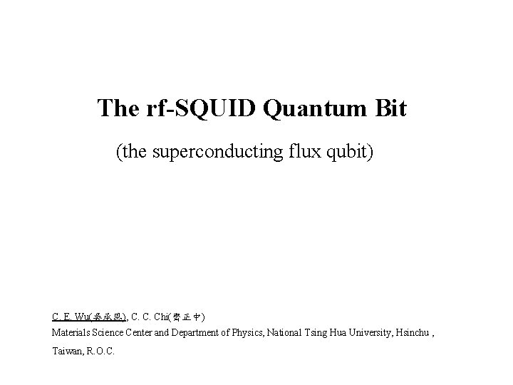 The rf-SQUID Quantum Bit (the superconducting flux qubit) C. E. Wu(吳承恩), C. C. Chi(齊正中)