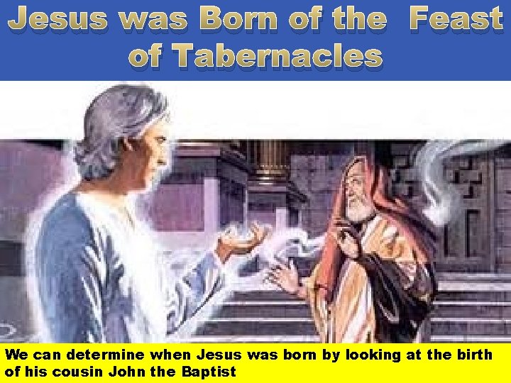 Jesus was Born of the Feast of Tabernacles Luk 1: 5 There was in