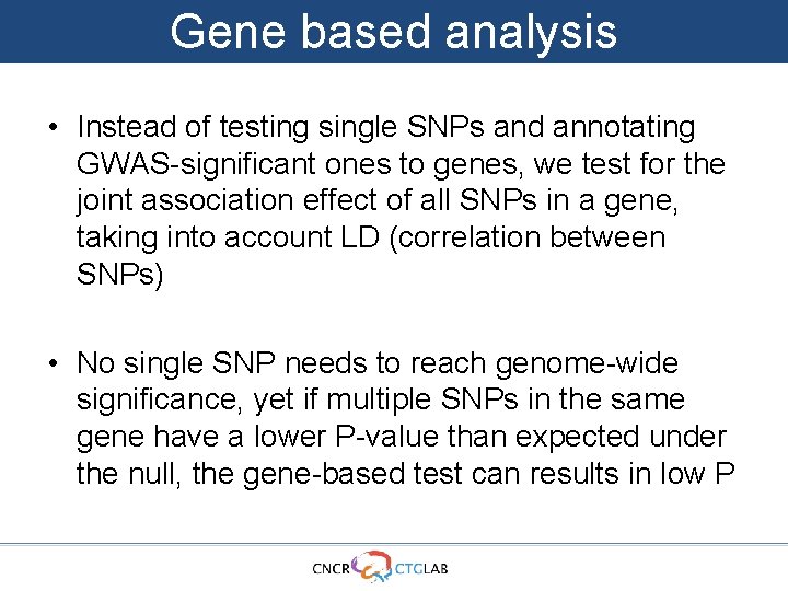 Gene based analysis • Instead of testing single SNPs and annotating GWAS-significant ones to