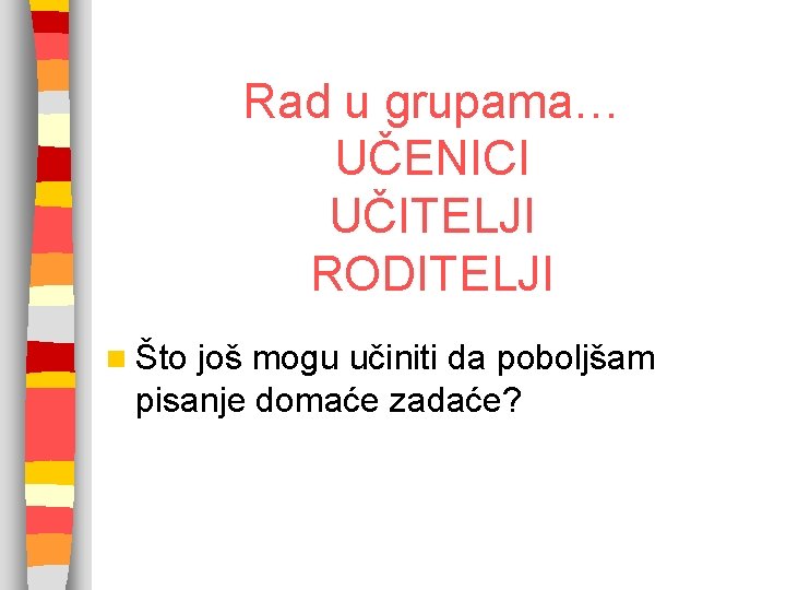 Rad u grupama… UČENICI UČITELJI RODITELJI n Što još mogu učiniti da poboljšam pisanje