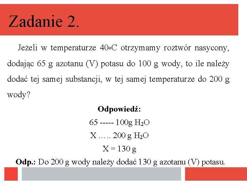 Zadanie 2. Jeżeli w temperaturze 40 o. C otrzymamy roztwór nasycony, dodając 65 g