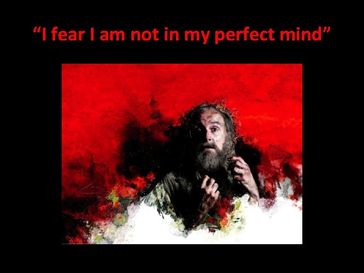 “I fear I am not in my perfect mind” 