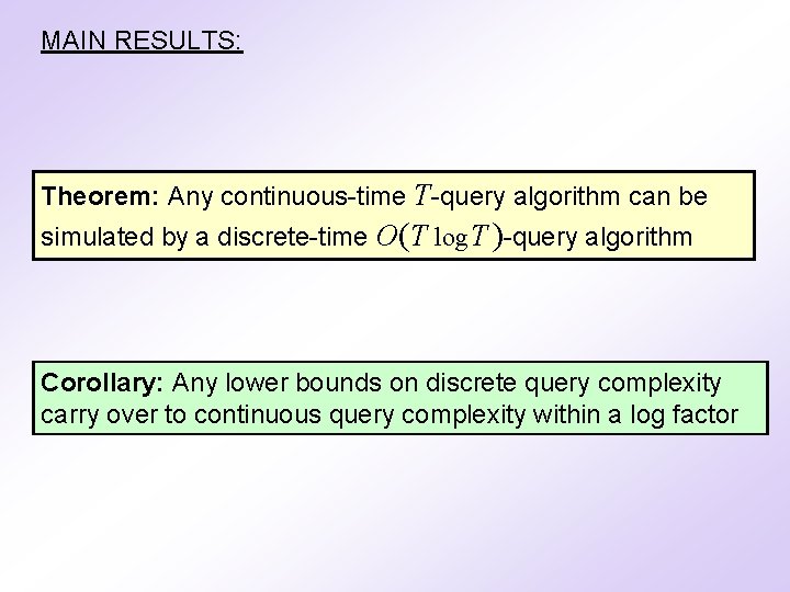 MAIN RESULTS: Theorem: Any continuous-time T-query algorithm can be simulated by a discrete-time O(T