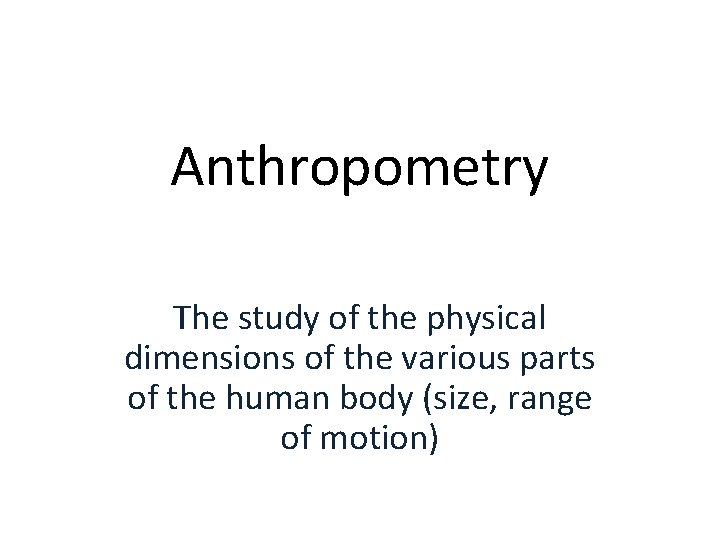 Anthropometry The study of the physical dimensions of the various parts of the human