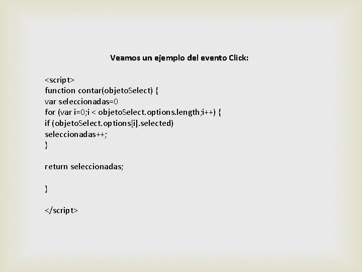 Veamos un ejemplo del evento Click: <script> function contar(objeto. Select) { var seleccionadas=0 for