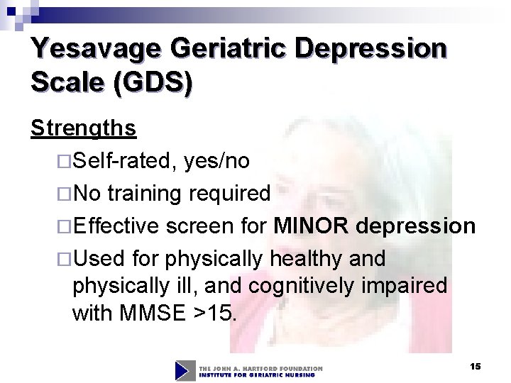 Yesavage Geriatric Depression Scale (GDS) Strengths ¨Self-rated, yes/no ¨No training required ¨Effective screen for Yesavage Geriatric Depression Scale (GDS) Strengths ¨Self-rated, yes/no ¨No training required ¨Effective screen for