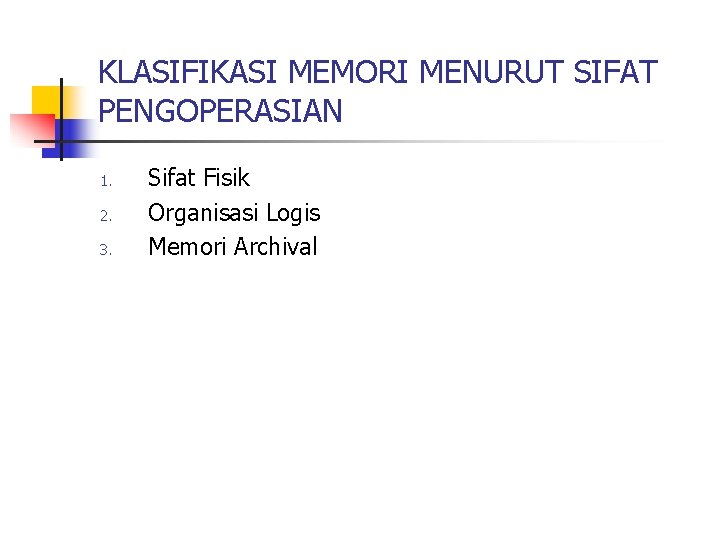 KLASIFIKASI MEMORI MENURUT SIFAT PENGOPERASIAN 1. 2. 3. Sifat Fisik Organisasi Logis Memori Archival KLASIFIKASI MEMORI MENURUT SIFAT PENGOPERASIAN 1. 2. 3. Sifat Fisik Organisasi Logis Memori Archival