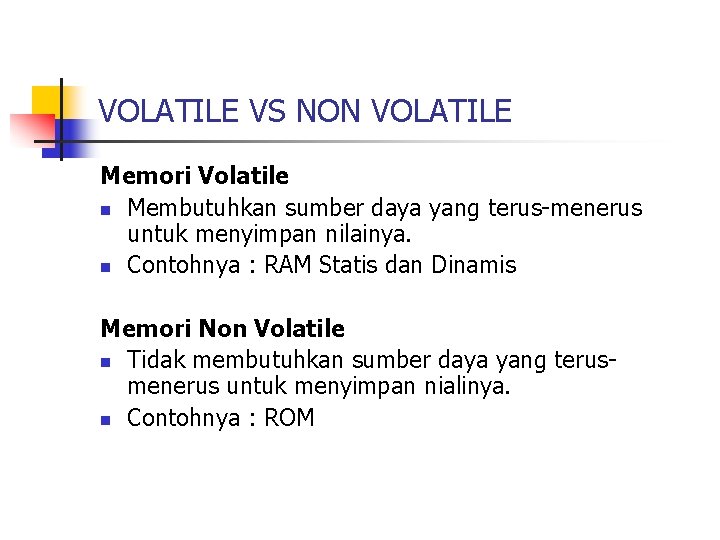 VOLATILE VS NON VOLATILE Memori Volatile n Membutuhkan sumber daya yang terus-menerus untuk menyimpan VOLATILE VS NON VOLATILE Memori Volatile n Membutuhkan sumber daya yang terus-menerus untuk menyimpan