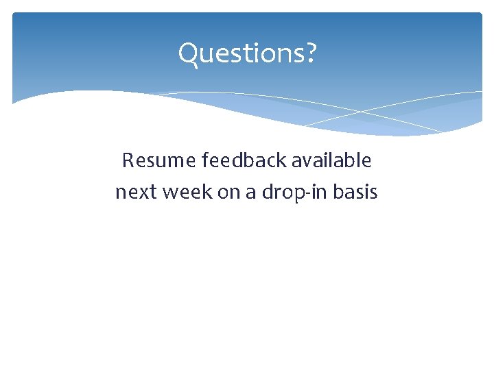 Questions? Resume feedback available next week on a drop-in basis 