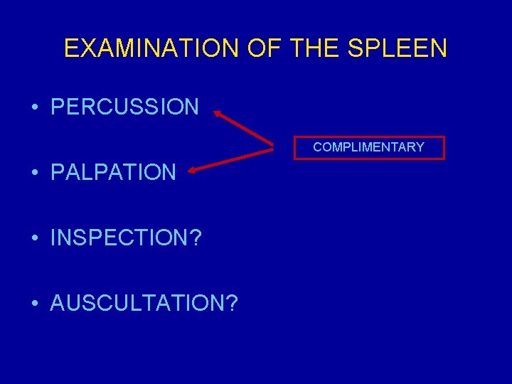 EXAMINATION OF THE SPLEEN • PERCUSSION COMPLIMENTARY • PALPATION • INSPECTION? • AUSCULTATION? 