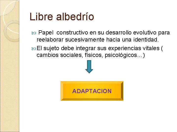 Libre albedrío Papel constructivo en su desarrollo evolutivo para reelaborar sucesivamente hacia una identidad. Libre albedrío Papel constructivo en su desarrollo evolutivo para reelaborar sucesivamente hacia una identidad.
