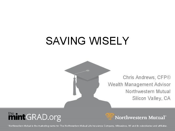 SAVING WISELY Chris Andrews, CFP® Wealth Management Advisor Northwestern Mutual Silicon Valley, CA ‘Northwestern