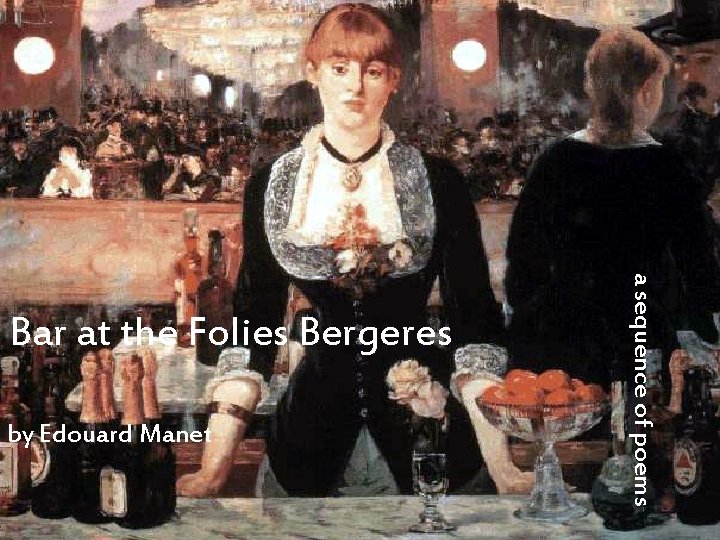 by Edouard Manet a sequence of poems Bar at the Folies Bergeres 