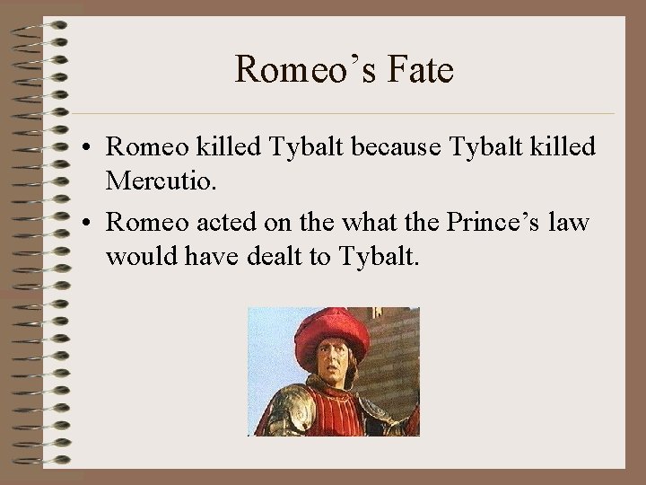 Romeo’s Fate • Romeo killed Tybalt because Tybalt killed Mercutio. • Romeo acted on