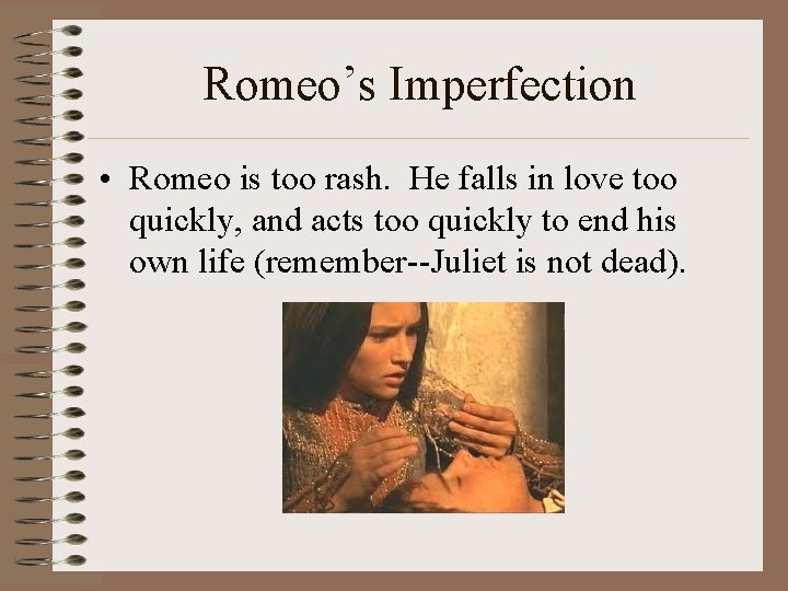 Romeo’s Imperfection • Romeo is too rash. He falls in love too quickly, and