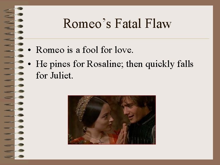 Romeo’s Fatal Flaw • Romeo is a fool for love. • He pines for