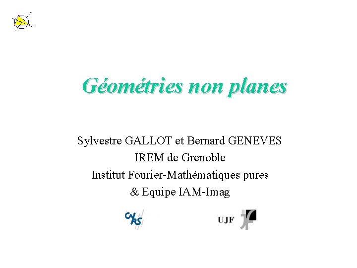 Géométries non planes Sylvestre GALLOT et Bernard GENEVES IREM de Grenoble Institut Fourier-Mathématiques pures