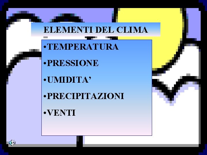 ELEMENTI DEL CLIMA • TEMPERATURA • PRESSIONE • UMIDITA’ • PRECIPITAZIONI • VENTI 