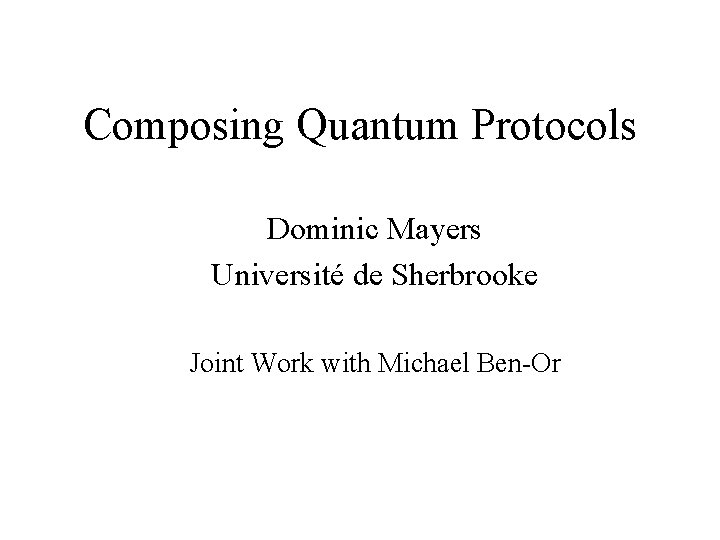 Composing Quantum Protocols Dominic Mayers Université de Sherbrooke Joint Work with Michael Ben-Or 