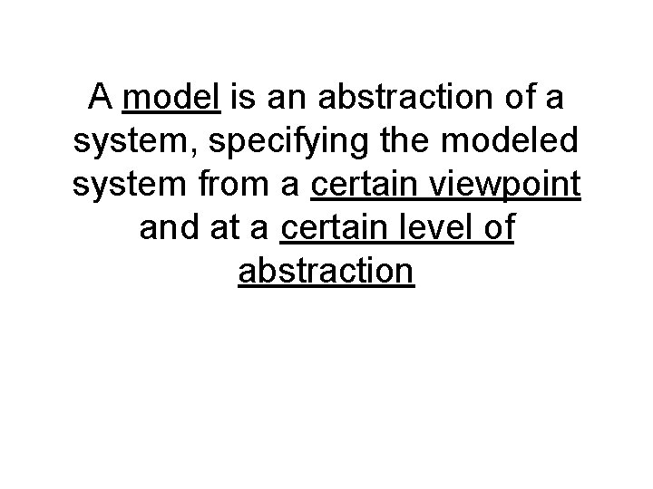 A model is an abstraction of a system, specifying the modeled system from a