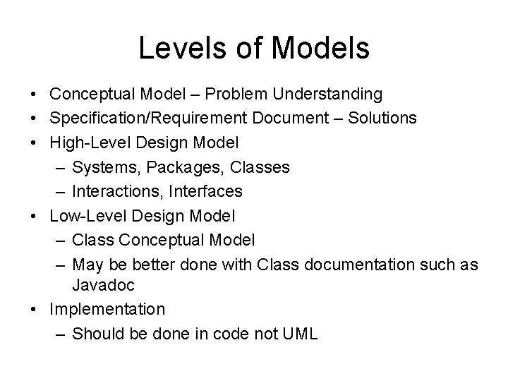 Levels of Models • Conceptual Model – Problem Understanding • Specification/Requirement Document – Solutions