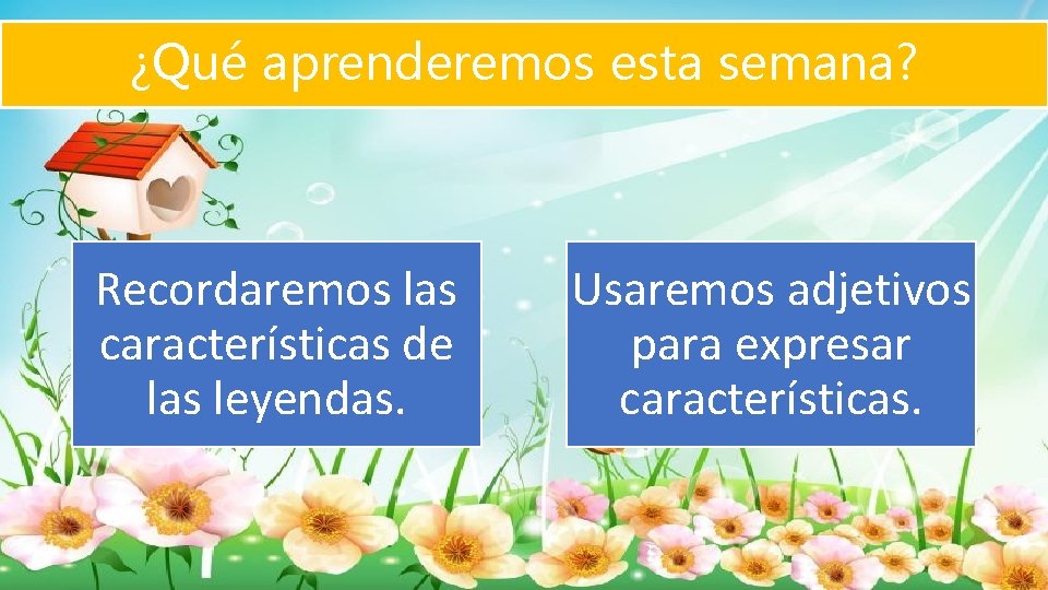 ¿Qué aprenderemos esta semana? Recordaremos las características de las leyendas. Usaremos adjetivos para expresar