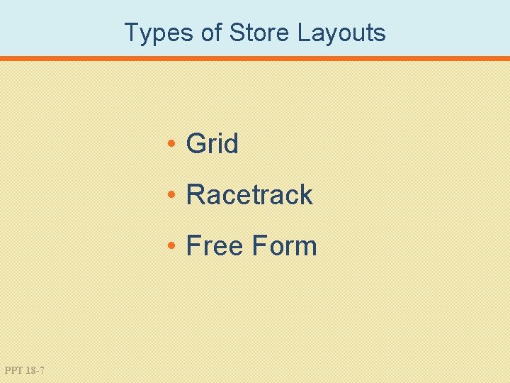 Types of Store Layouts • Grid • Racetrack • Free Form PPT 18 -7
