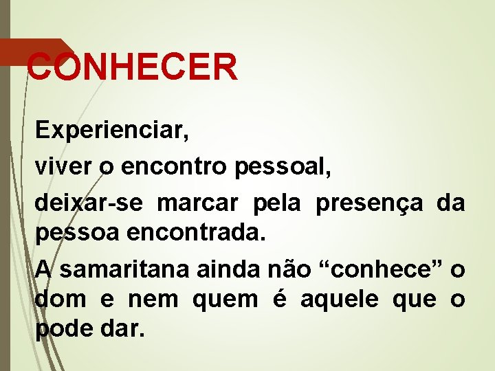 CONHECER Experienciar, viver o encontro pessoal, deixar-se marcar pela presença da pessoa encontrada. A