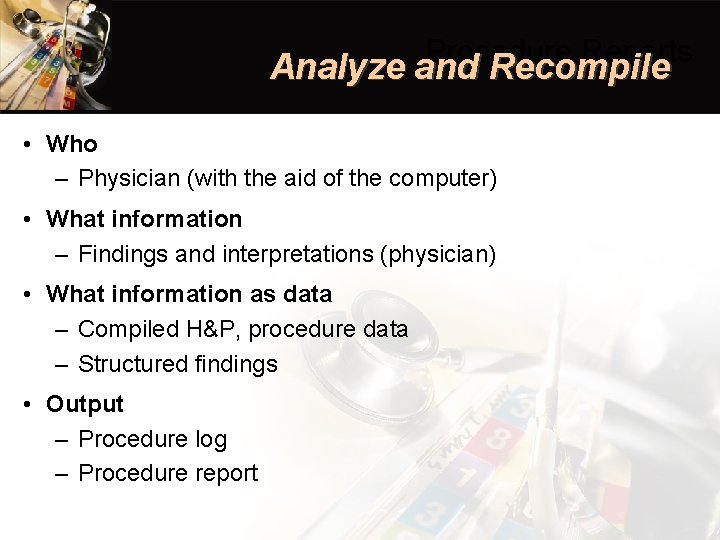 Procedure Reports Analyze and Recompile • Who – Physician (with the aid of the