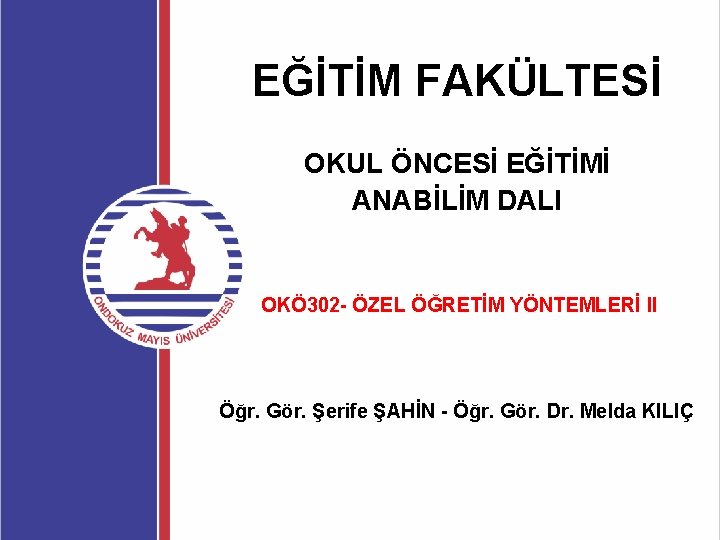 EĞİTİM FAKÜLTESİ OKUL ÖNCESİ EĞİTİMİ ANABİLİM DALI OKÖ 302 - ÖZEL ÖĞRETİM YÖNTEMLERİ II