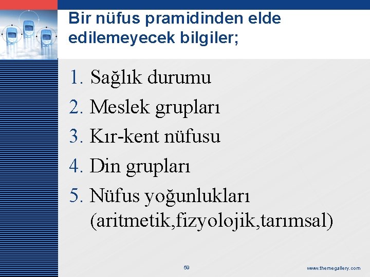 LOGO Bir nüfus pramidinden elde edilemeyecek bilgiler; 1. Sağlık durumu 2. Meslek grupları 3.