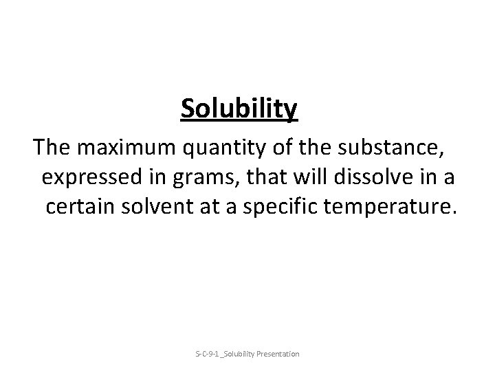 Solubility The maximum quantity of the substance, expressed in grams, that will dissolve in