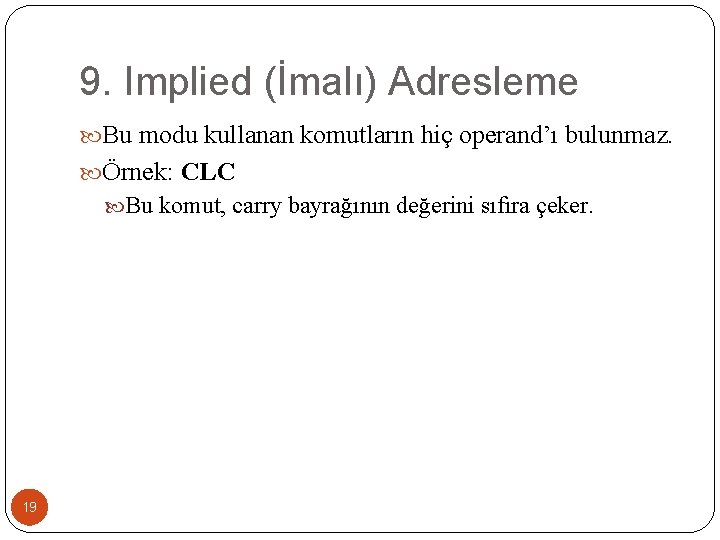 9. Implied (İmalı) Adresleme Bu modu kullanan komutların hiç operand’ı bulunmaz. Örnek: CLC Bu