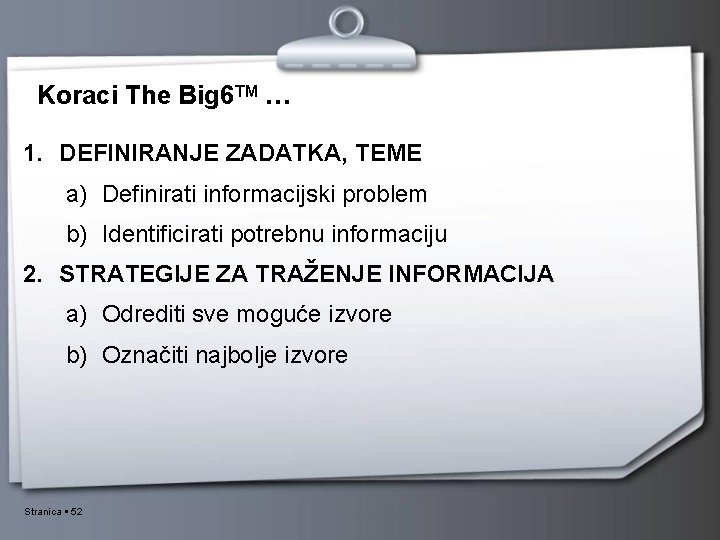 Koraci The Big 6 TM … 1. DEFINIRANJE ZADATKA, TEME a) Definirati informacijski problem