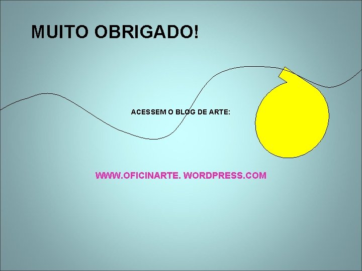 MUITO OBRIGADO! ACESSEM O BLOG DE ARTE: WWW. OFICINARTE. WORDPRESS. COM 