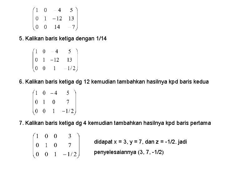 5. Kalikan baris ketiga dengan 1/14 6. Kalikan baris ketiga dg 12 kemudian tambahkan