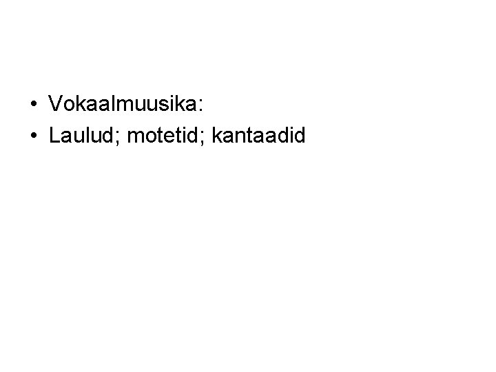  • Vokaalmuusika: • Laulud; motetid; kantaadid 