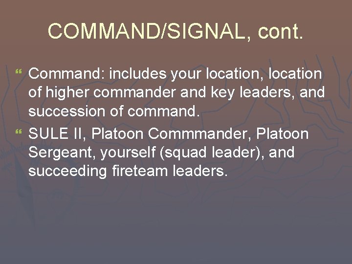 COMMAND/SIGNAL, cont. Command: includes your location, location of higher commander and key leaders, and