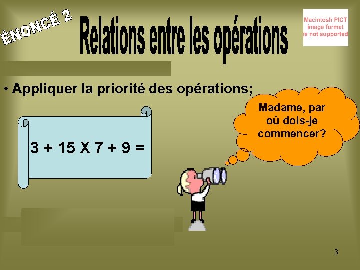  • Appliquer la priorité des opérations; 3 + 15 X 7 + 9