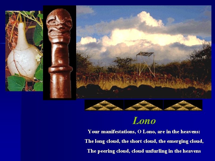 Lono Your manifestations, O Lono, are in the heavens: The long cloud, the short